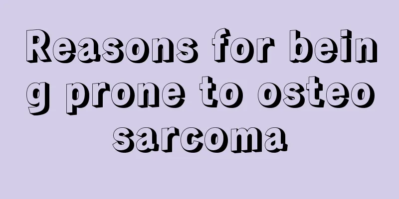 Reasons for being prone to osteosarcoma