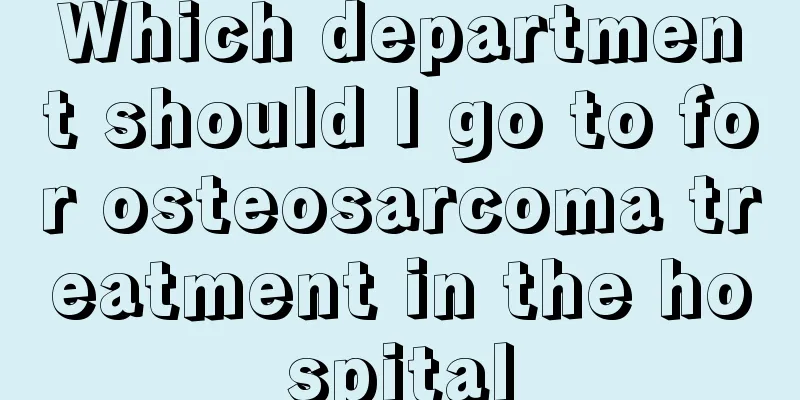 Which department should I go to for osteosarcoma treatment in the hospital