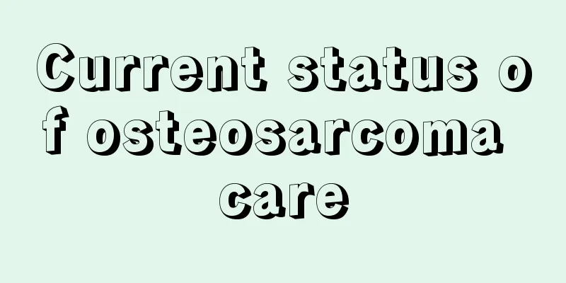 Current status of osteosarcoma care