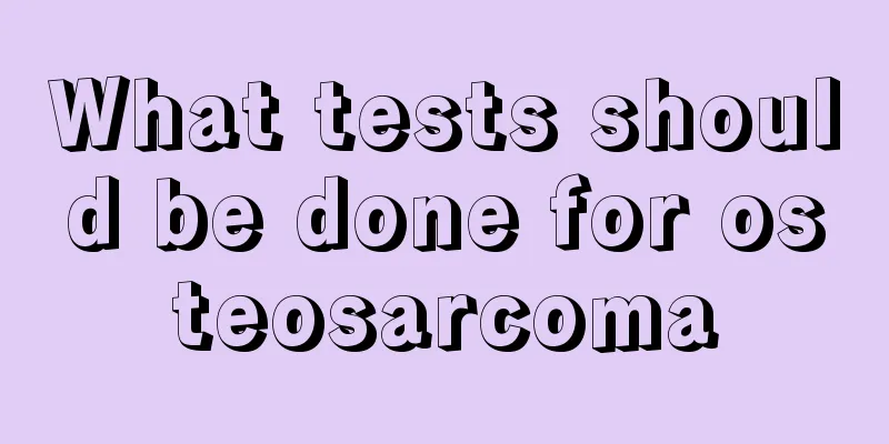 What tests should be done for osteosarcoma
