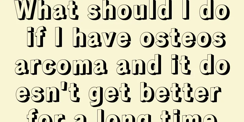 What should I do if I have osteosarcoma and it doesn't get better for a long time