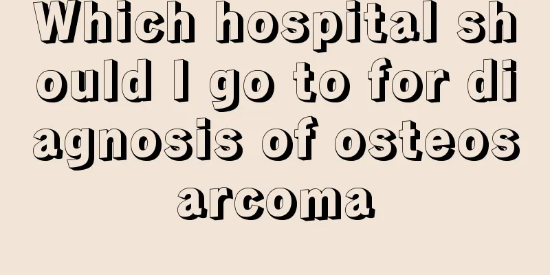 Which hospital should I go to for diagnosis of osteosarcoma