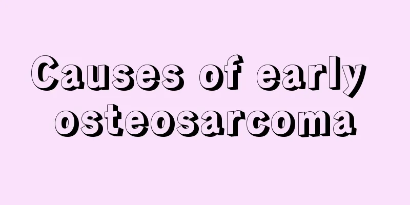 Causes of early osteosarcoma