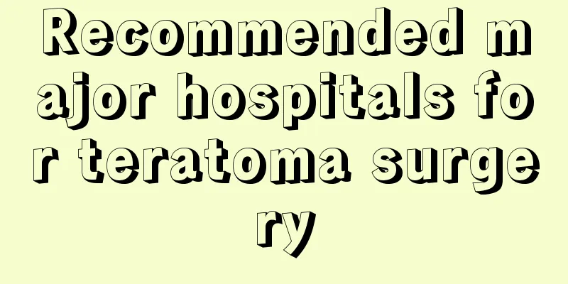 Recommended major hospitals for teratoma surgery