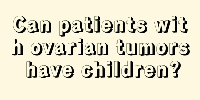 Can patients with ovarian tumors have children?
