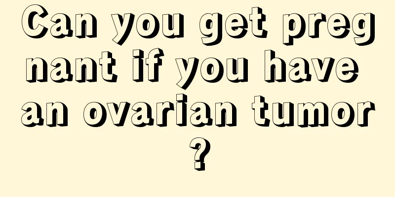Can you get pregnant if you have an ovarian tumor?