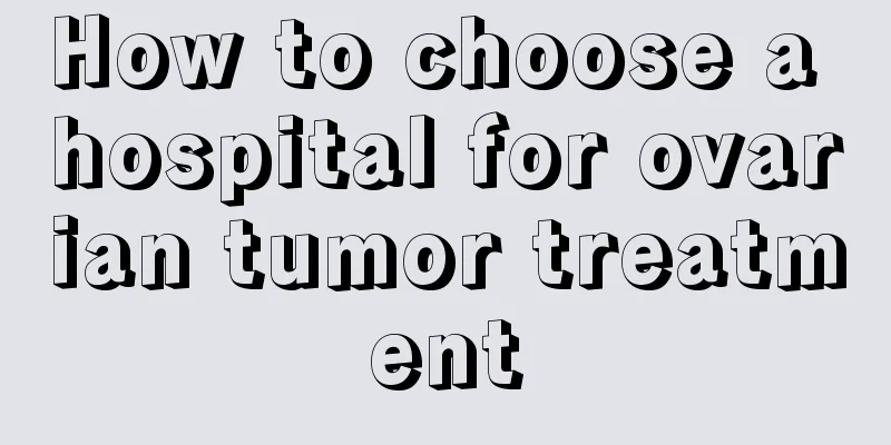 How to choose a hospital for ovarian tumor treatment
