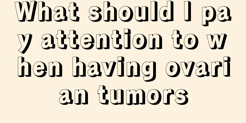What should I pay attention to when having ovarian tumors