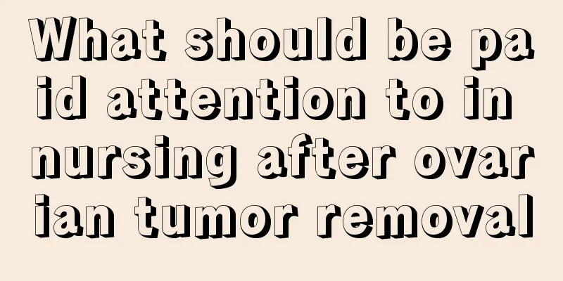 What should be paid attention to in nursing after ovarian tumor removal