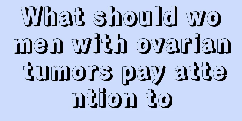 What should women with ovarian tumors pay attention to