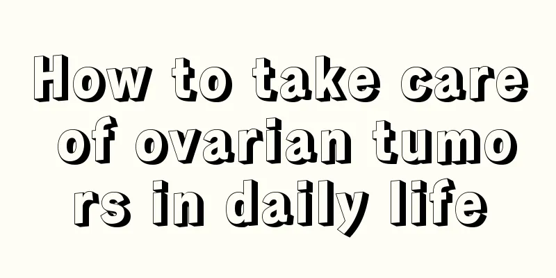 How to take care of ovarian tumors in daily life