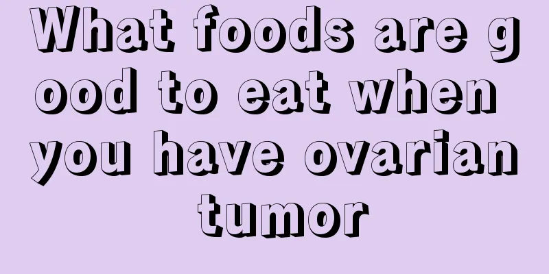What foods are good to eat when you have ovarian tumor