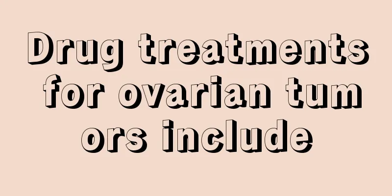 Drug treatments for ovarian tumors include