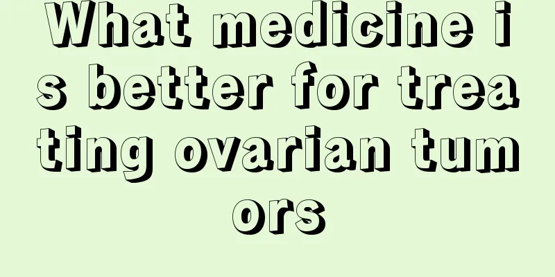 What medicine is better for treating ovarian tumors