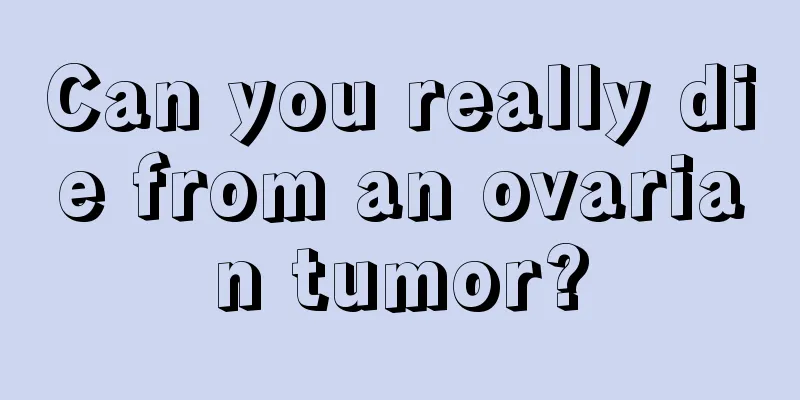 Can you really die from an ovarian tumor?