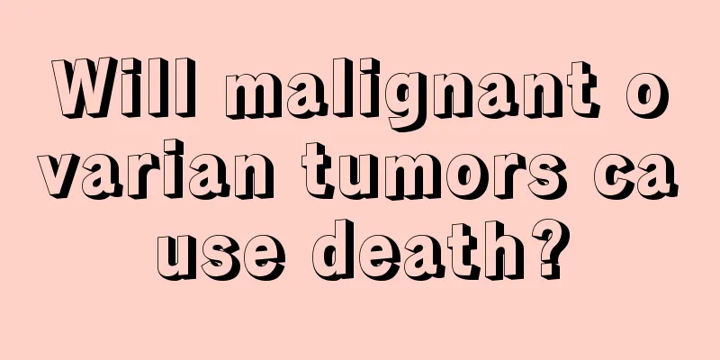 Will malignant ovarian tumors cause death?