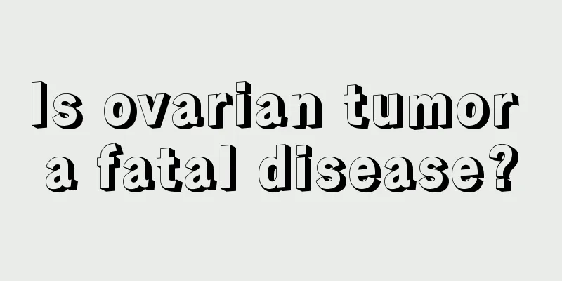 Is ovarian tumor a fatal disease?