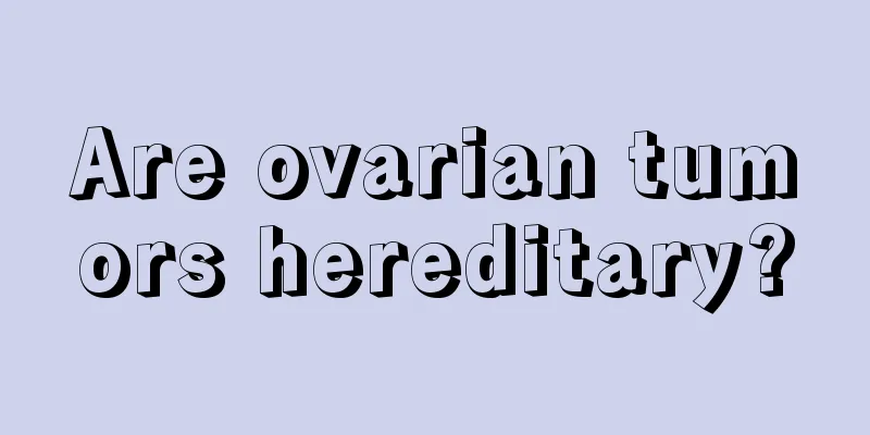Are ovarian tumors hereditary?