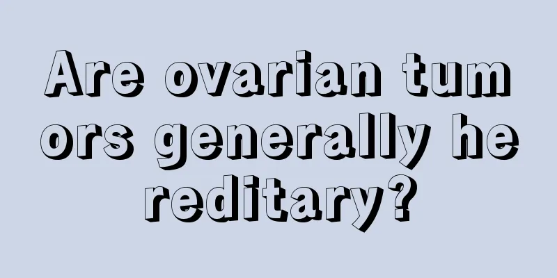 Are ovarian tumors generally hereditary?