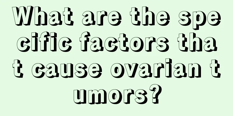 What are the specific factors that cause ovarian tumors?