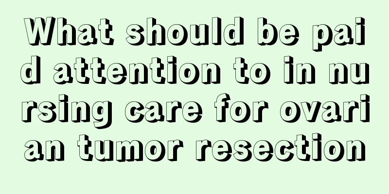 What should be paid attention to in nursing care for ovarian tumor resection