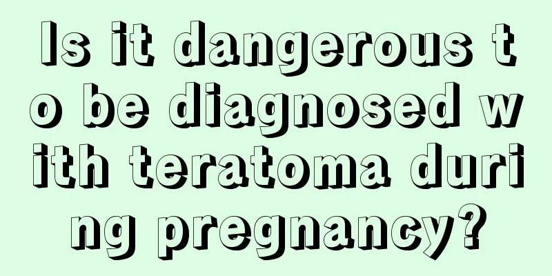Is it dangerous to be diagnosed with teratoma during pregnancy?