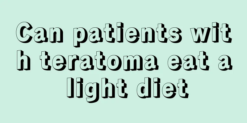 Can patients with teratoma eat a light diet