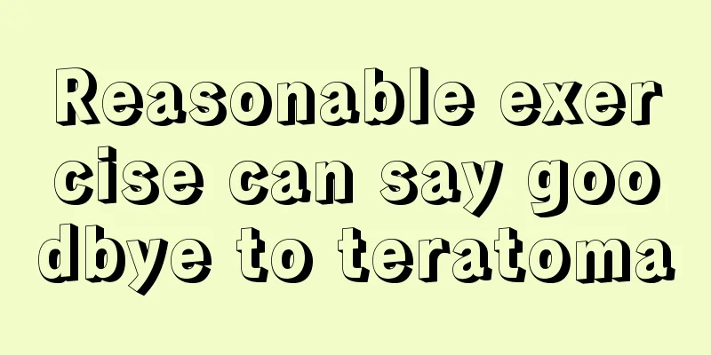Reasonable exercise can say goodbye to teratoma