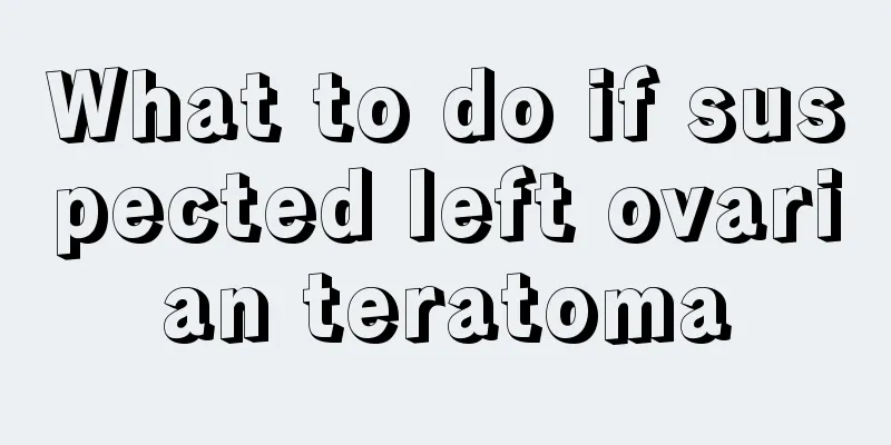 What to do if suspected left ovarian teratoma