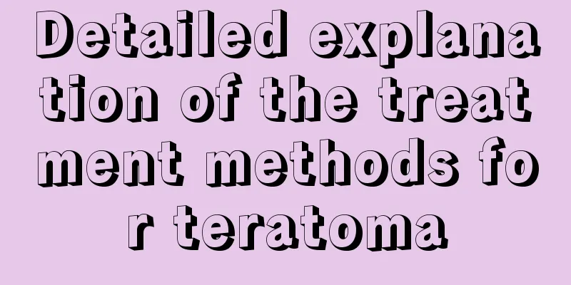 Detailed explanation of the treatment methods for teratoma