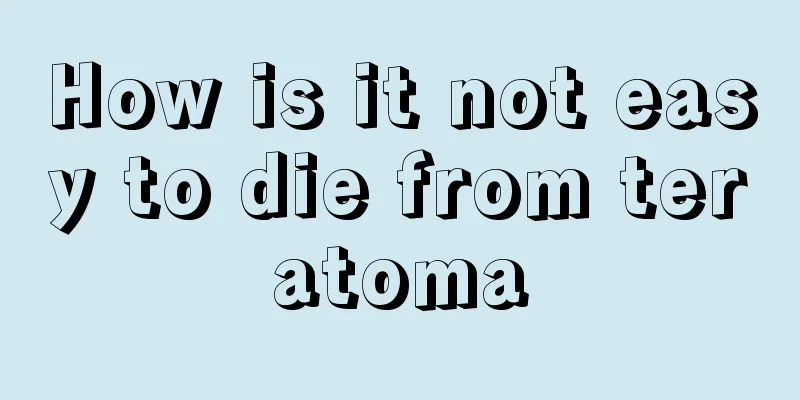 How is it not easy to die from teratoma