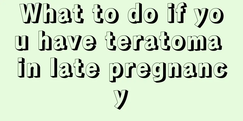 What to do if you have teratoma in late pregnancy