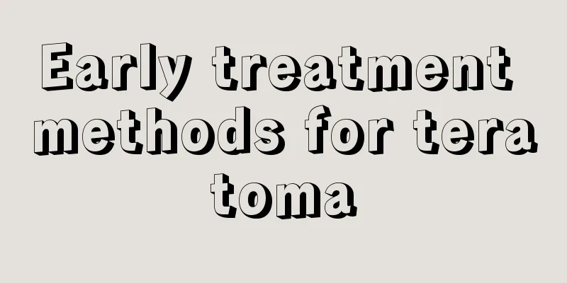 Early treatment methods for teratoma