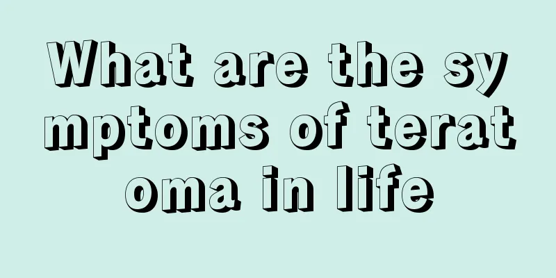 What are the symptoms of teratoma in life