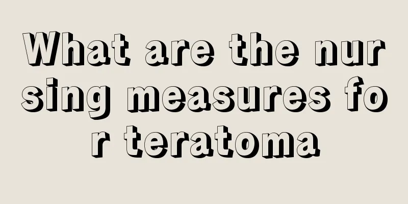 What are the nursing measures for teratoma