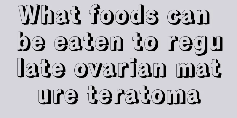 What foods can be eaten to regulate ovarian mature teratoma