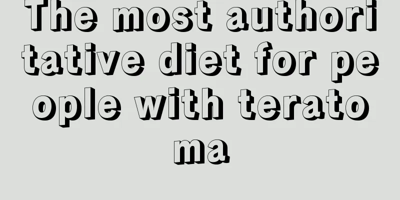The most authoritative diet for people with teratoma