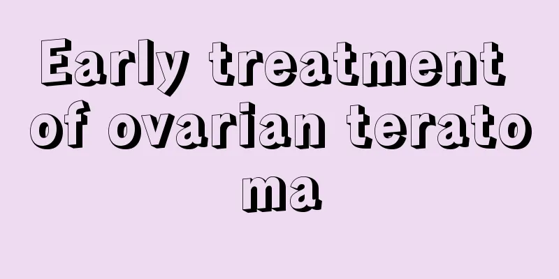 Early treatment of ovarian teratoma