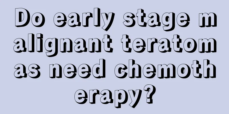 Do early stage malignant teratomas need chemotherapy?
