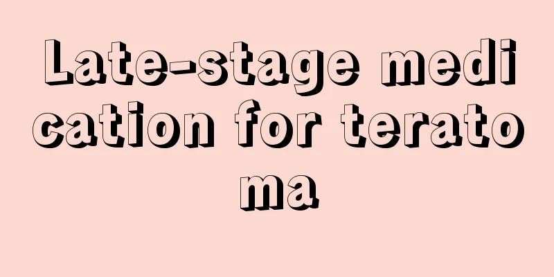 Late-stage medication for teratoma