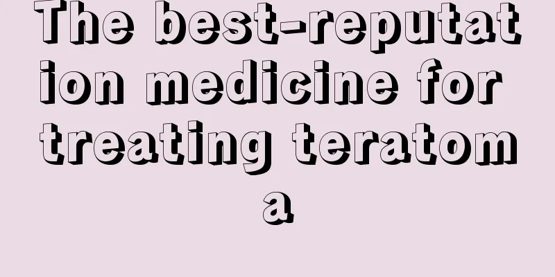The best-reputation medicine for treating teratoma
