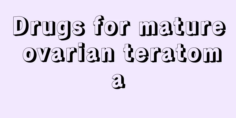 Drugs for mature ovarian teratoma