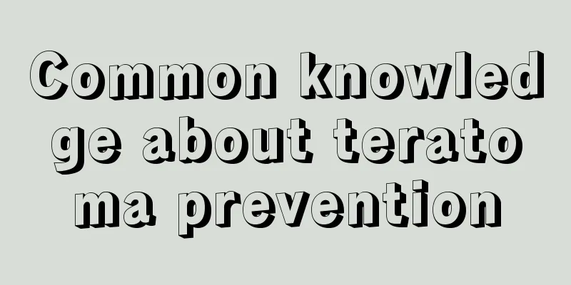 Common knowledge about teratoma prevention