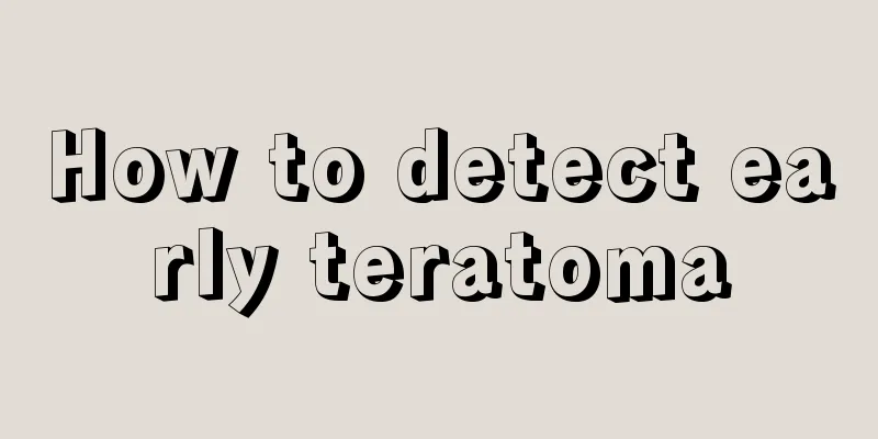 How to detect early teratoma