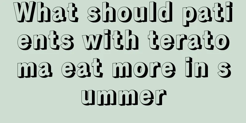 What should patients with teratoma eat more in summer