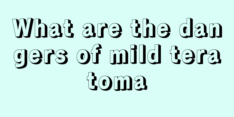 What are the dangers of mild teratoma
