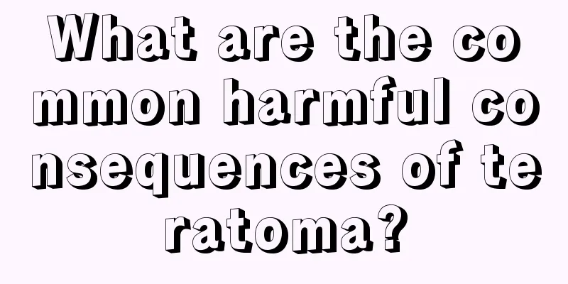What are the common harmful consequences of teratoma?
