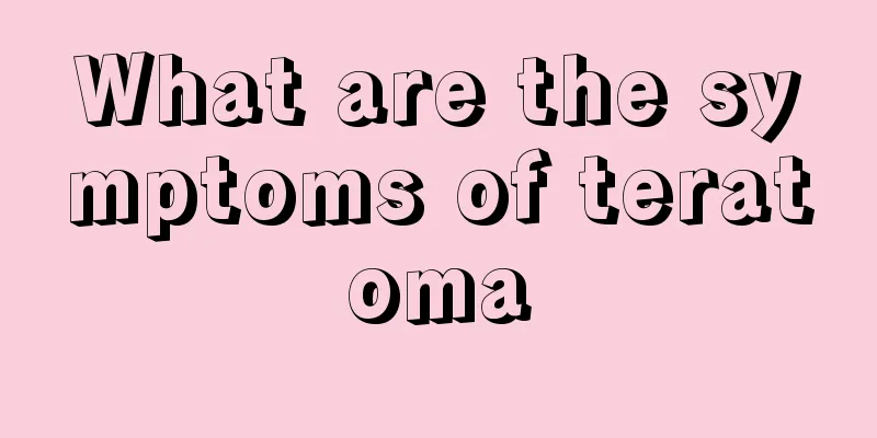 What are the symptoms of teratoma