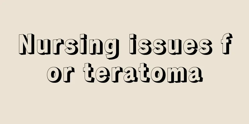 Nursing issues for teratoma
