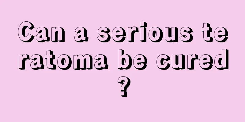 Can a serious teratoma be cured?